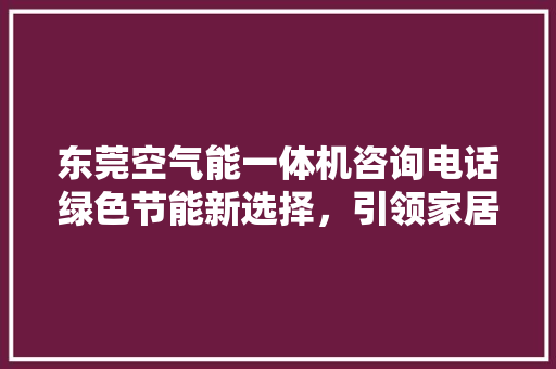 东莞空气能一体机咨询电话绿色节能新选择，引领家居生活新风尚 局部翻新
