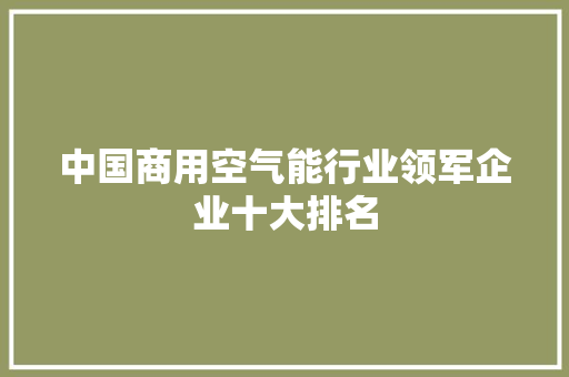 中国商用空气能行业领军企业十大排名 旧房改造