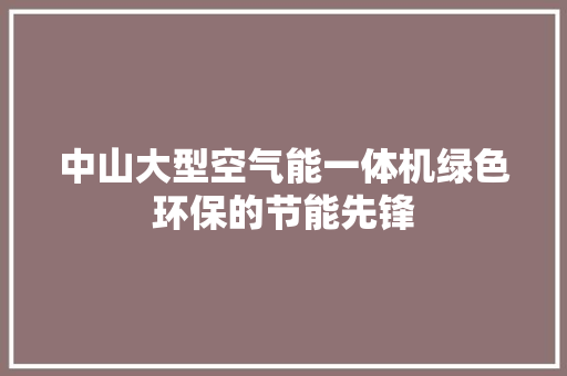 中山大型空气能一体机绿色环保的节能先锋 装修设计
