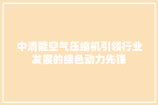 中清能空气压缩机引领行业发展的绿色动力先锋 装修设计