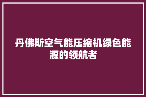 丹佛斯空气能压缩机绿色能源的领航者 热水器