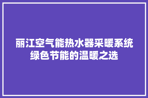 丽江空气能热水器采暖系统绿色节能的温暖之选 装修设计