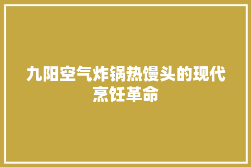 九阳空气炸锅热馒头的现代烹饪革命 贴膜