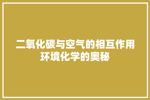 二氧化碳与空气的相互作用环境化学的奥秘 水电维修