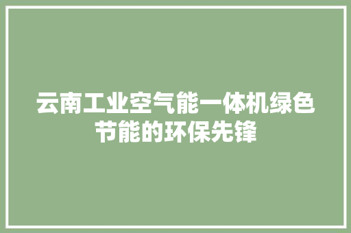 云南工业空气能一体机绿色节能的环保先锋 水电维修