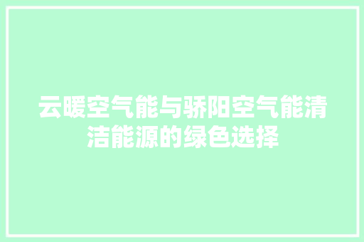 云暖空气能与骄阳空气能清洁能源的绿色选择 贴膜