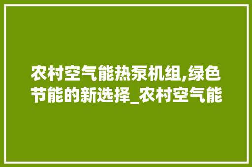 农村空气能热泵机组,绿色节能的新选择_农村空气能热泵机组 农村空气能热泵机组,绿色节能的新选择_农村空气能热泵机组 水电维修