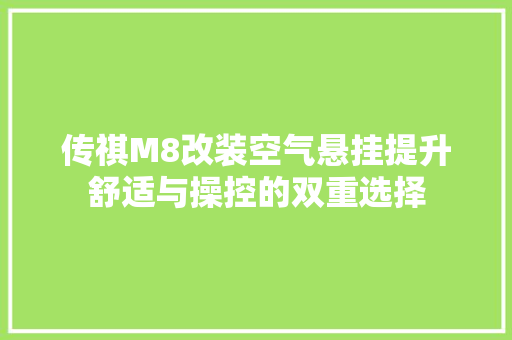 传祺M8改装空气悬挂提升舒适与操控的双重选择 旧房改造
