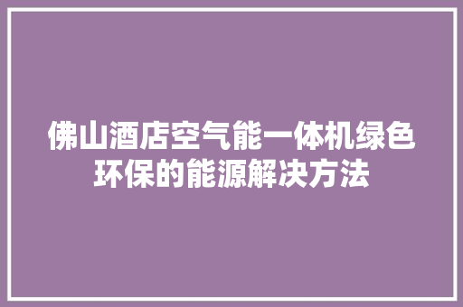 佛山酒店空气能一体机绿色环保的能源解决方法 贴膜