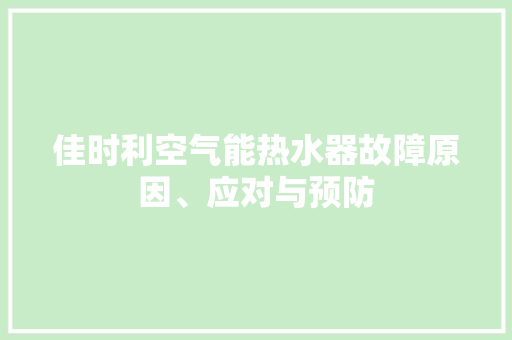 佳时利空气能热水器故障原因、应对与预防 空调