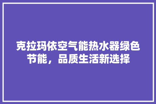 克拉玛依空气能热水器绿色节能，品质生活新选择 空调