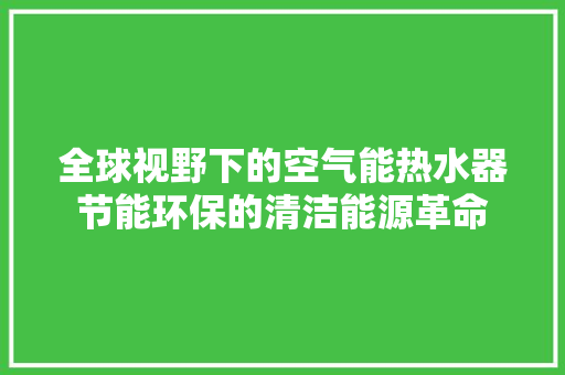 全球视野下的空气能热水器节能环保的清洁能源革命 热水器