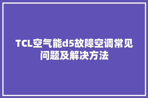 TCL空气能d5故障空调常见问题及解决方法 家居维修