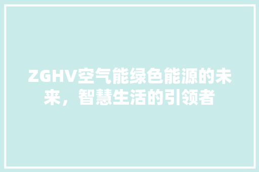 ZGHV空气能绿色能源的未来，智慧生活的引领者 清洁保养