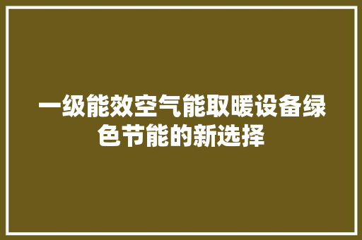 一级能效空气能取暖设备绿色节能的新选择 家居维修