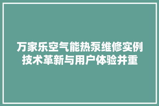 万家乐空气能热泵维修实例技术革新与用户体验并重 清洁保养
