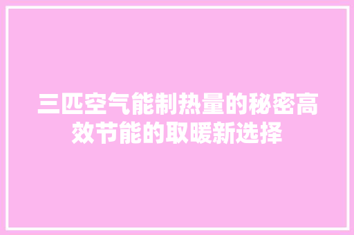 三匹空气能制热量的秘密高效节能的取暖新选择 空调