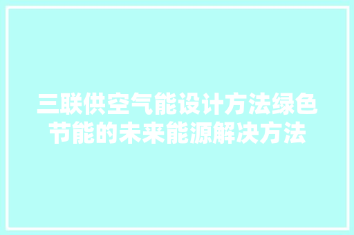 三联供空气能设计方法绿色节能的未来能源解决方法 冰箱