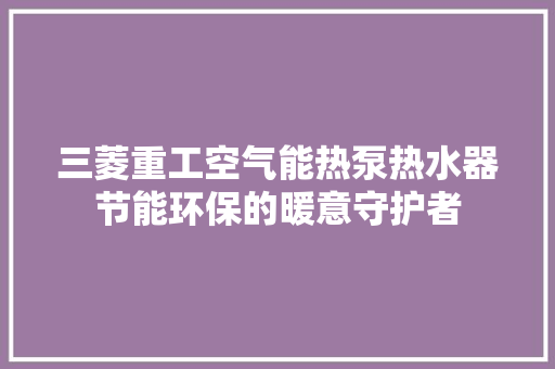 三菱重工空气能热泵热水器节能环保的暖意守护者 空调