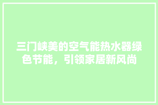 三门峡美的空气能热水器绿色节能，引领家居新风尚 局部翻新