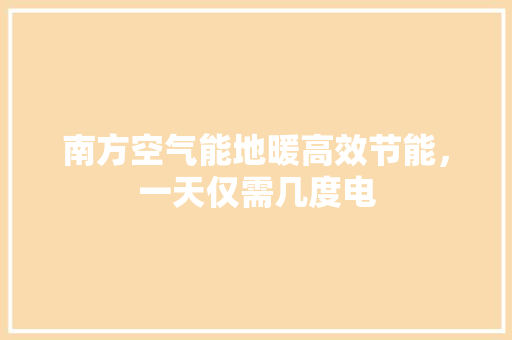 南方空气能地暖高效节能，一天仅需几度电 家居维修