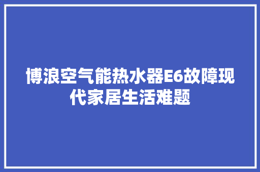 博浪空气能热水器E6故障现代家居生活难题 旧房改造