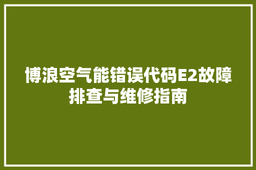 博浪空气能错误代码E2故障排查与维修指南 洗衣机