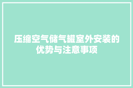 压缩空气储气罐室外安装的优势与注意事项 家电维护