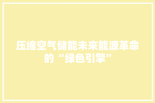 压缩空气储能未来能源革命的“绿色引擎” 洁具维修