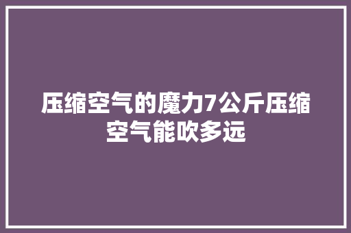 压缩空气的魔力7公斤压缩空气能吹多远 空调