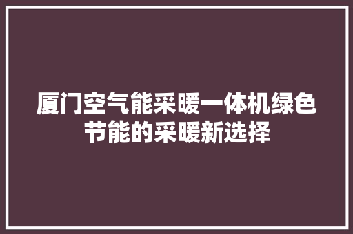 厦门空气能采暖一体机绿色节能的采暖新选择 家电维护