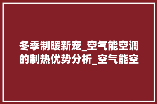 冬季制暖新宠_空气能空调的制热优势分析_空气能空调冬季制热 冬季制暖新宠_空气能空调的制热优势分析_空气能空调冬季制热 装修设计