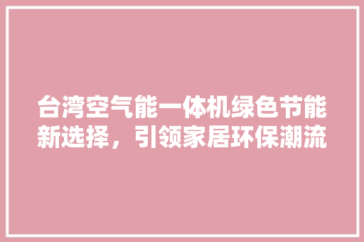 台湾空气能一体机绿色节能新选择，引领家居环保潮流 洁具维修