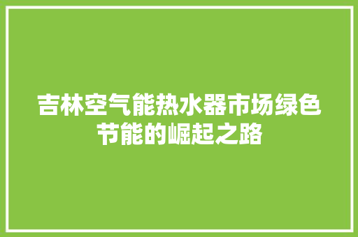 吉林空气能热水器市场绿色节能的崛起之路 家具修理