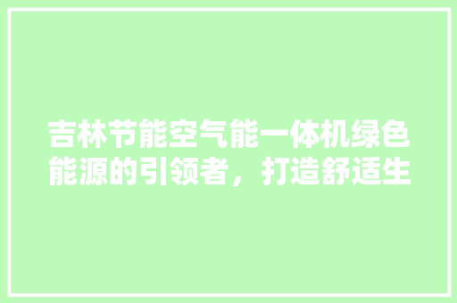 吉林节能空气能一体机绿色能源的引领者，打造舒适生活新篇章 灯具安装