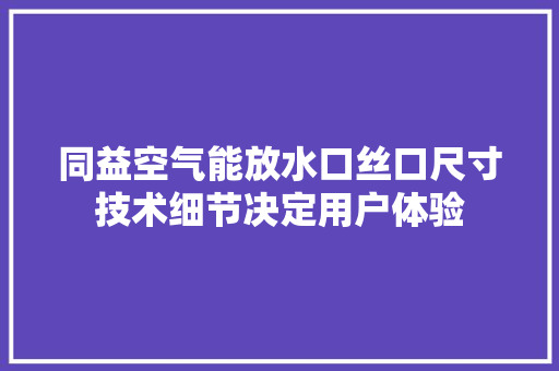 同益空气能放水口丝口尺寸技术细节决定用户体验 龙头管件 同益空气能放水口丝口尺寸技术细节决定用户体验 龙头管件
