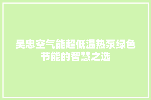 吴忠空气能超低温热泵绿色节能的智慧之选 家电维护