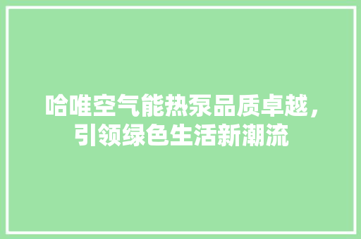 哈唯空气能热泵品质卓越，引领绿色生活新潮流 空调