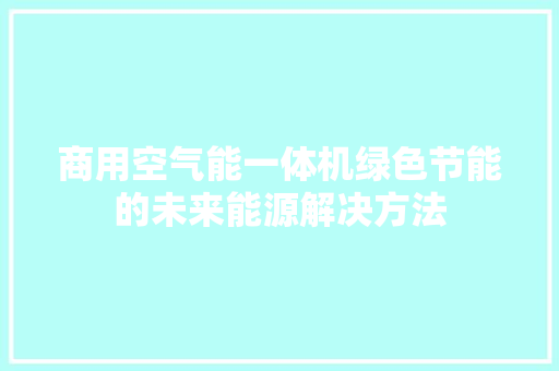 商用空气能一体机绿色节能的未来能源解决方法 洁具维修