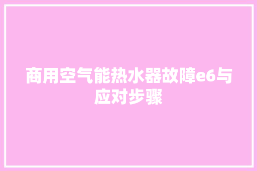商用空气能热水器故障e6与应对步骤 空调