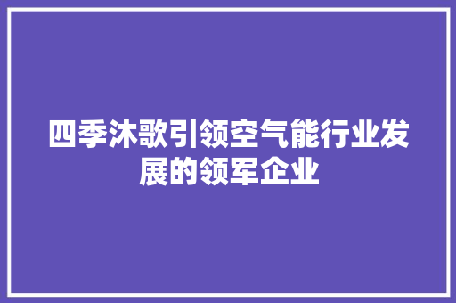 四季沐歌引领空气能行业发展的领军企业 装修设计
