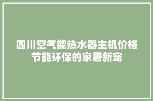 四川空气能热水器主机价格节能环保的家居新宠 龙头管件