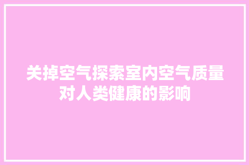关掉空气探索室内空气质量对人类健康的影响 旧房改造