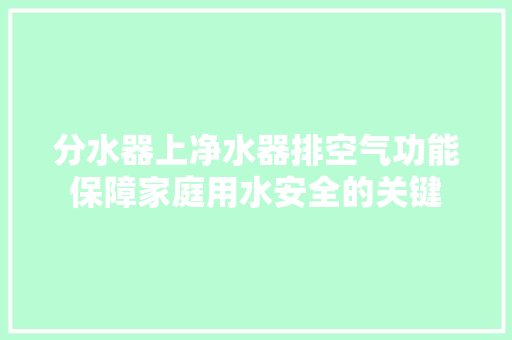 分水器上净水器排空气功能保障家庭用水安全的关键 翻新改色