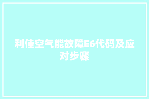 利佳空气能故障E6代码及应对步骤 旧房改造