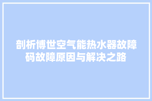 剖析博世空气能热水器故障码故障原因与解决之路 家电维护