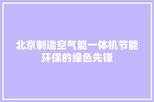 北京制造空气能一体机节能环保的绿色先锋 水电维修