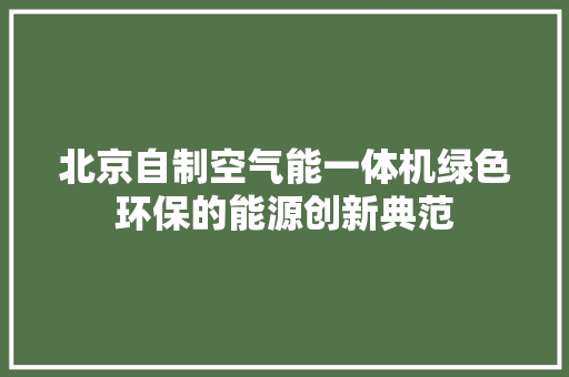 北京自制空气能一体机绿色环保的能源创新典范 龙头管件