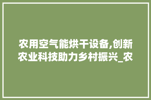 农用空气能烘干设备,创新农业科技助力乡村振兴_农用空气能烘干设备 农用空气能烘干设备,创新农业科技助力乡村振兴_农用空气能烘干设备 洁具维修