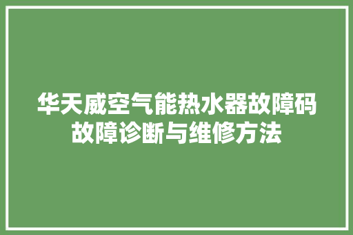 华天威空气能热水器故障码故障诊断与维修方法 清洁保养